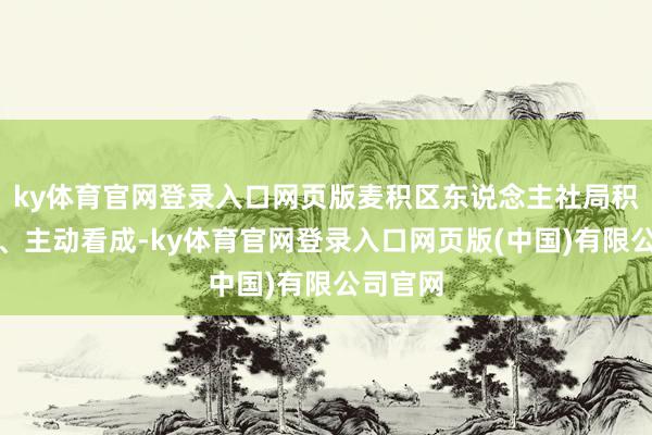 ky体育官网登录入口网页版麦积区东说念主社局积极连络、主动看成-ky体育官网登录入口网页版(中国)有限公司官网