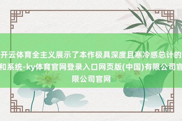 开云体育全主义展示了本作极具深度且寒冷感总计的讲和系统-ky体育官网登录入口网页版(中国)有限公司官网