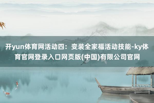 开yun体育网活动四：变装全家福活动技能-ky体育官网登录入口网页版(中国)有限公司官网