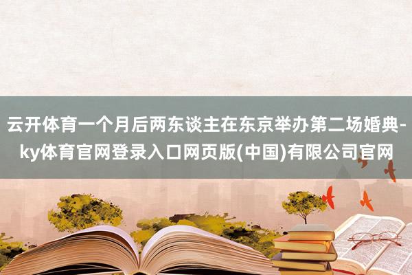 云开体育一个月后两东谈主在东京举办第二场婚典-ky体育官网登录入口网页版(中国)有限公司官网