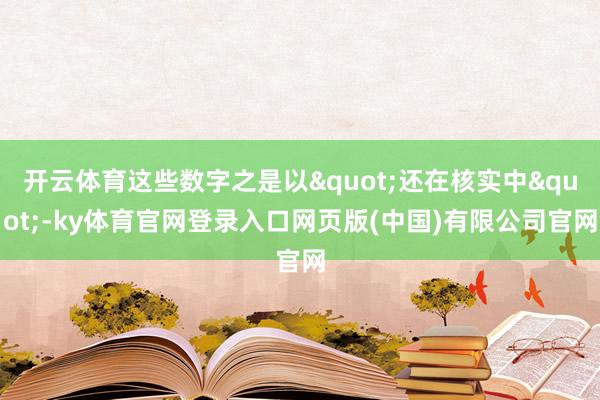 开云体育这些数字之是以"还在核实中"-ky体育官网登录入口网页版(中国)有限公司官网