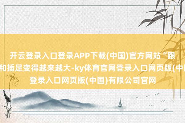 开云登录入口登录APP下载(中国)官方网站“跟着游戏耕作限制和插足变得越来越大-ky体育官网登录入口网页版(中国)有限公司官网