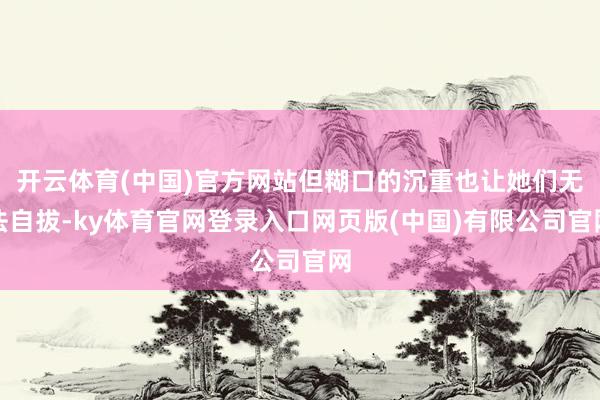 开云体育(中国)官方网站但糊口的沉重也让她们无法自拔-ky体育官网登录入口网页版(中国)有限公司官网