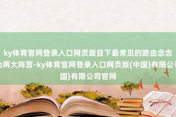 ky体育官网登录入口网页版目下最常见的路由念念路分为两大阵营-ky体育官网登录入口网页版(中国)有限公司官网