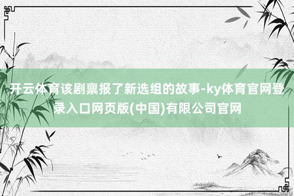 开云体育该剧禀报了新选组的故事-ky体育官网登录入口网页版(中国)有限公司官网