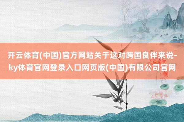 开云体育(中国)官方网站关于这对跨国良伴来说-ky体育官网登录入口网页版(中国)有限公司官网