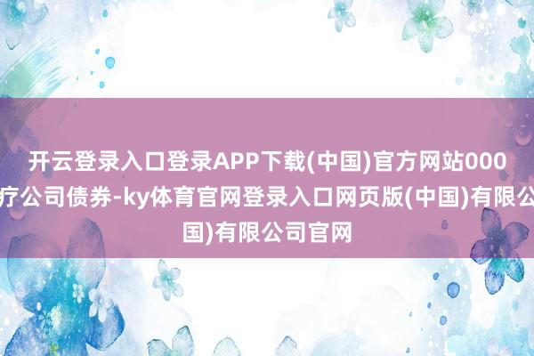 开云登录入口登录APP下载(中国)官方网站000张可诊疗公司债券-ky体育官网登录入口网页版(中国)有限公司官网