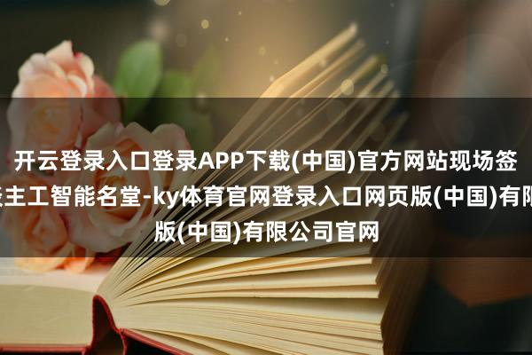 开云登录入口登录APP下载(中国)官方网站现场签约7个东谈主工智能名堂-ky体育官网登录入口网页版(中国)有限公司官网