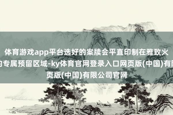 体育游戏app平台选好的案牍会平直印制在雅致火车票票面的专属预留区域-ky体育官网登录入口网页版(中国)有限公司官网