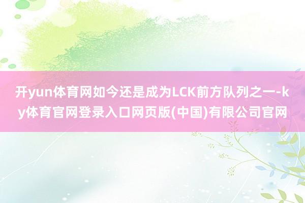 开yun体育网如今还是成为LCK前方队列之一-ky体育官网登录入口网页版(中国)有限公司官网
