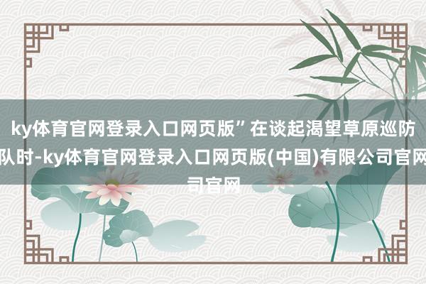 ky体育官网登录入口网页版”在谈起渴望草原巡防队时-ky体育官网登录入口网页版(中国)有限公司官网