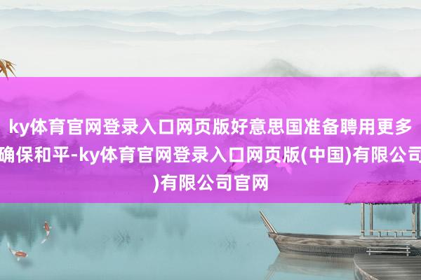 ky体育官网登录入口网页版好意思国准备聘用更多要领确保和平-ky体育官网登录入口网页版(中国)有限公司官网