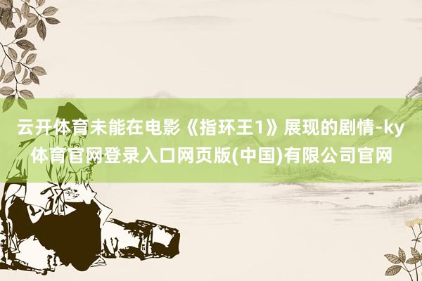 云开体育未能在电影《指环王1》展现的剧情-ky体育官网登录入口网页版(中国)有限公司官网