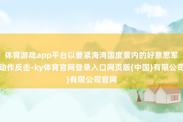 体育游戏app平台以要紧海湾国度景内的好意思军金钱动作反击-ky体育官网登录入口网页版(中国)有限公司官网