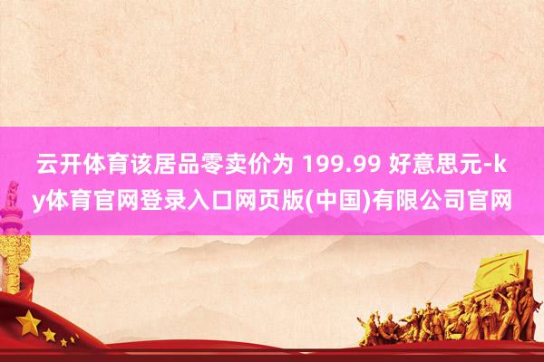 云开体育该居品零卖价为 199.99 好意思元-ky体育官网登录入口网页版(中国)有限公司官网