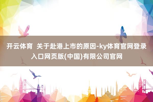 开云体育  关于赴港上市的原因-ky体育官网登录入口网页版(中国)有限公司官网