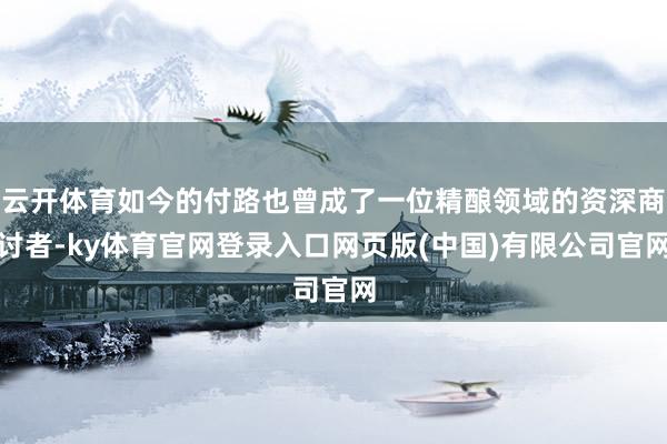 云开体育如今的付路也曾成了一位精酿领域的资深商讨者-ky体育官网登录入口网页版(中国)有限公司官网