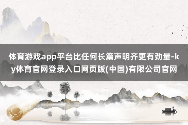 体育游戏app平台比任何长篇声明齐更有劲量-ky体育官网登录入口网页版(中国)有限公司官网