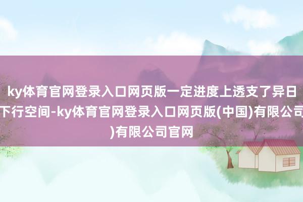 ky体育官网登录入口网页版一定进度上透支了异日利率下行空间-ky体育官网登录入口网页版(中国)有限公司官网