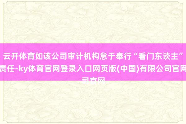 云开体育如该公司审计机构怠于奉行“看门东谈主”责任-ky体育官网登录入口网页版(中国)有限公司官网