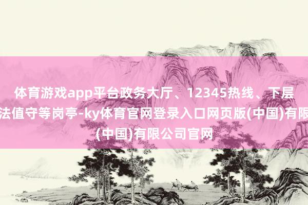 体育游戏app平台政务大厅、12345热线、下层州里、司法值守等岗亭-ky体育官网登录入口网页版(中国)有限公司官网