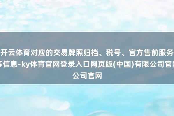 开云体育对应的交易牌照归档、税号、官方售前服务等信息-ky体育官网登录入口网页版(中国)有限公司官网