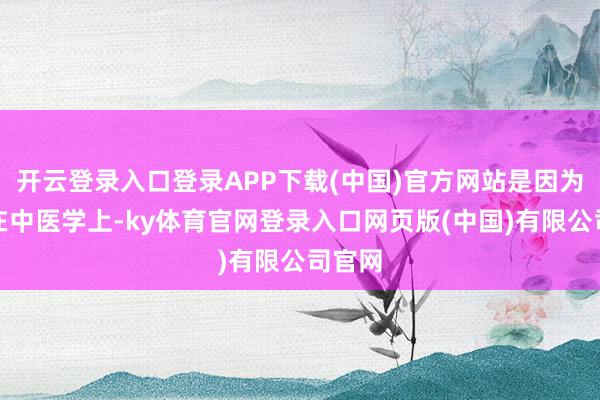 开云登录入口登录APP下载(中国)官方网站是因为鼠梓在中医学上-ky体育官网登录入口网页版(中国)有限公司官网