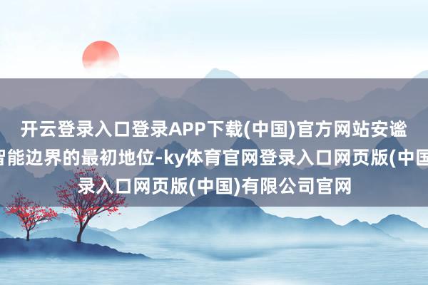 开云登录入口登录APP下载(中国)官方网站安谧其在遨游具身智能边界的最初地位-ky体育官网登录入口网页版(中国)有限公司官网