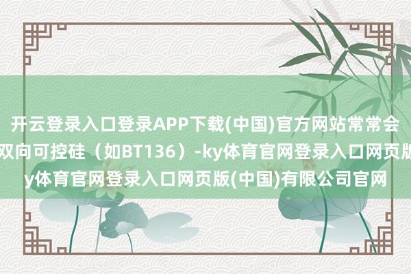 开云登录入口登录APP下载(中国)官方网站常常会外接一个功率更大的双向可控硅(如BT136)-ky体育官网登录入口网页版(中国)有限公司官网