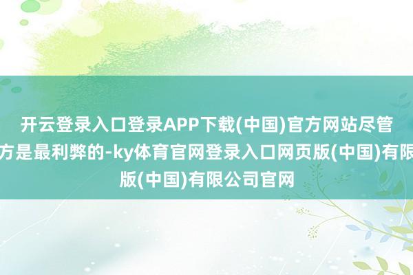 开云登录入口登录APP下载(中国)官方网站尽管他合计我方是最利弊的-ky体育官网登录入口网页版(中国)有限公司官网