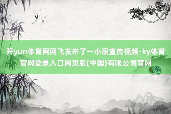 开yun体育网网飞发布了一小段宣传视频-ky体育官网登录入口网页版(中国)有限公司官网