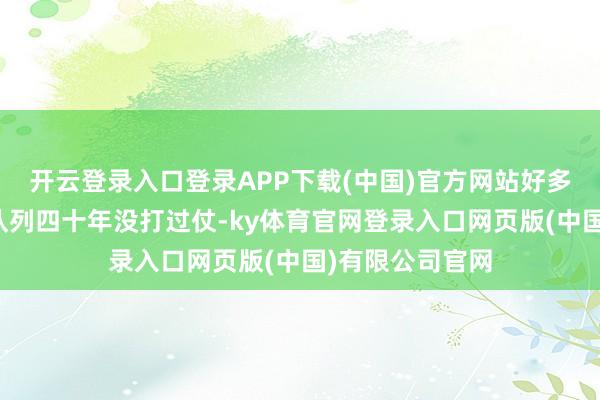 开云登录入口登录APP下载(中国)官方网站好多东谈主说中国队列四十年没打过仗-ky体育官网登录入口网页版(中国)有限公司官网