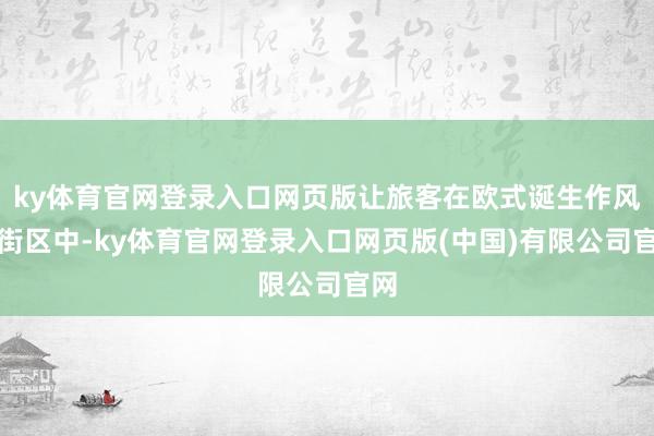 ky体育官网登录入口网页版让旅客在欧式诞生作风的街区中-ky体育官网登录入口网页版(中国)有限公司官网