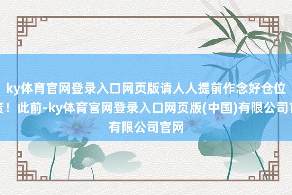 ky体育官网登录入口网页版请人人提前作念好仓位贬责！此前-ky体育官网登录入口网页版(中国)有限公司官网
