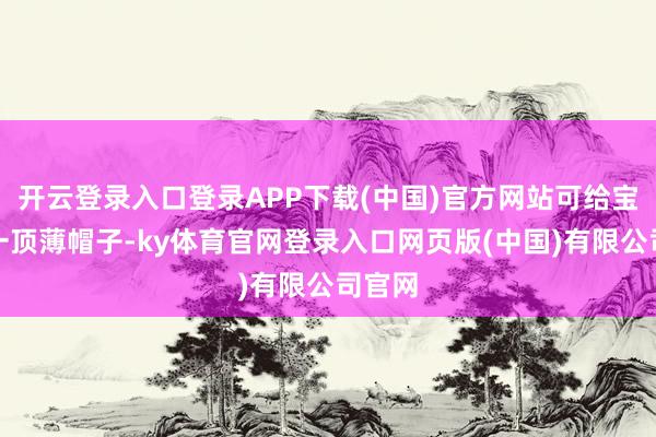 开云登录入口登录APP下载(中国)官方网站可给宝宝戴一顶薄帽子-ky体育官网登录入口网页版(中国)有限公司官网