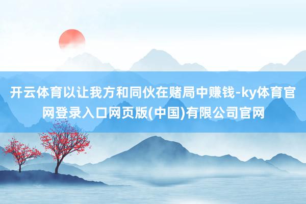 开云体育以让我方和同伙在赌局中赚钱-ky体育官网登录入口网页版(中国)有限公司官网