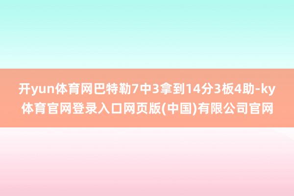 开yun体育网巴特勒7中3拿到14分3板4助-ky体育官网登录入口网页版(中国)有限公司官网